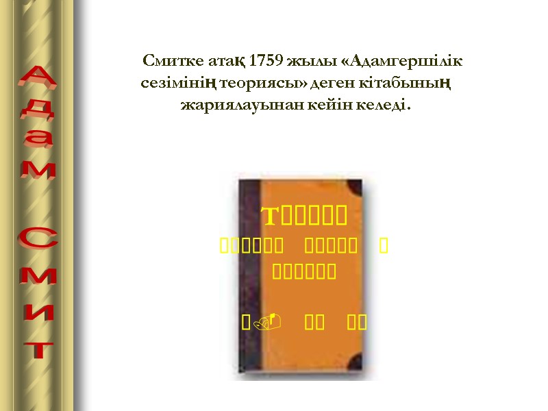 Адам Смит    Смитке атақ 1759 жылы «Адамгершілік сезімінің теориясы» деген кiтабының